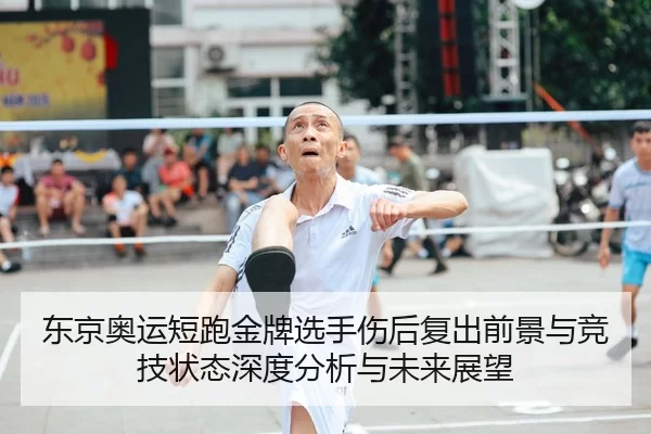 东京奥运短跑金牌选手伤后复出前景与竞技状态深度分析与未来展望