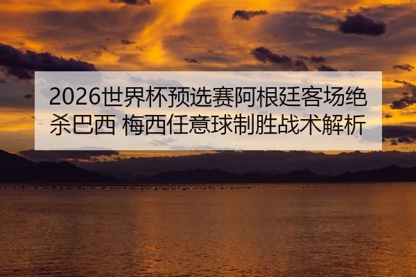 shi-jie-bei-yu-xuan-sai-a-gen-ting-ke-chang-jue-sha-ba-xi-mei-xi-ren-yi-qiu-zhi-sheng-zhan-shu-jie-xi-2-884.jpg